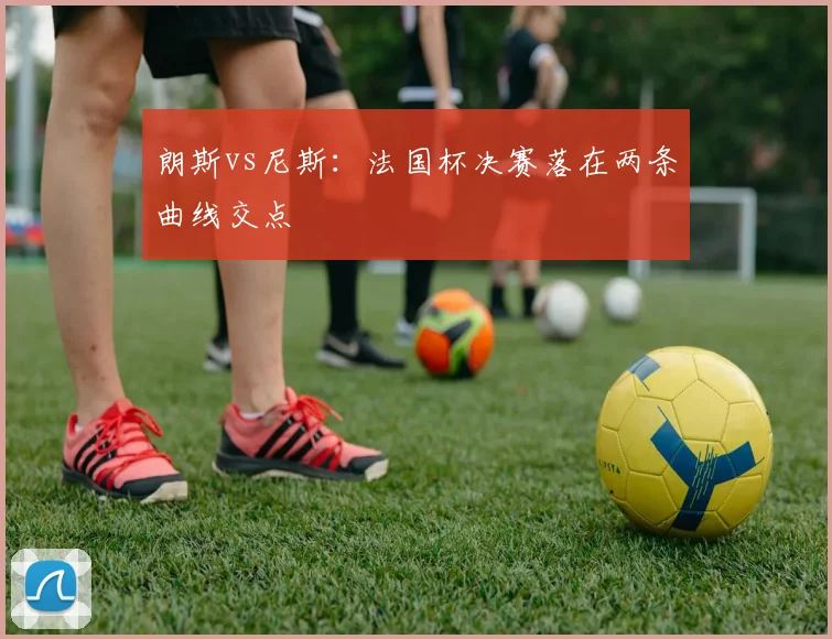 朗斯vs尼斯：法国杯决赛落在两条曲线交点
