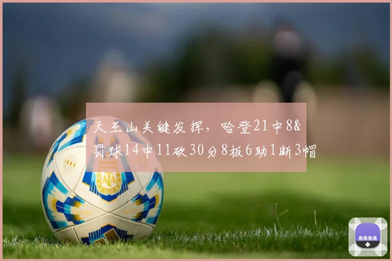 天王山关键发挥，哈登21中8&罚球14中11砍30分8板6助1断3帽